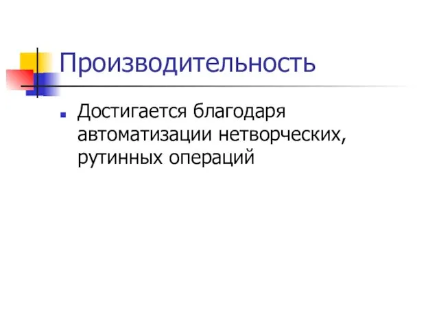 Производительность Достигается благодаря автоматизации нетворческих, рутинных операций