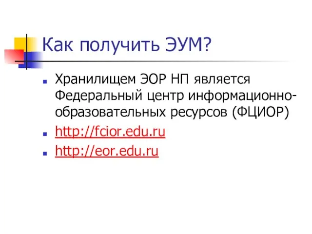 Как получить ЭУМ? Хранилищем ЭОР НП является Федеральный центр информационно-образовательных ресурсов (ФЦИОР) http://fcior.edu.ru http://eor.edu.ru