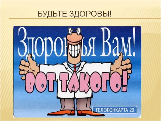 БУДЬТЕ ЗДОРОВЫ!