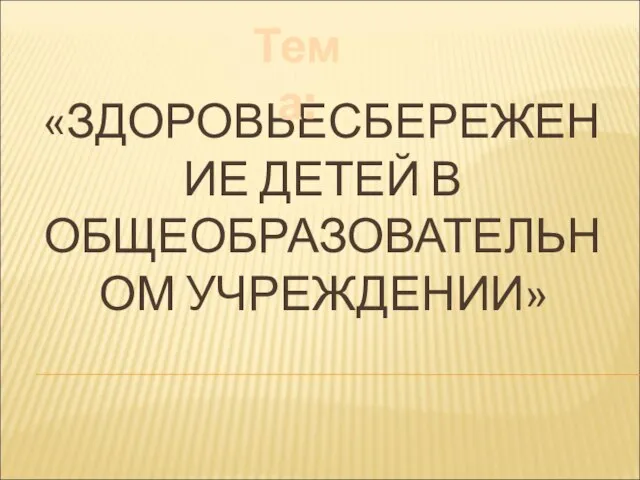 «ЗДОРОВЬЕСБЕРЕЖЕНИЕ ДЕТЕЙ В ОБЩЕОБРАЗОВАТЕЛЬНОМ УЧРЕЖДЕНИИ» Тема: