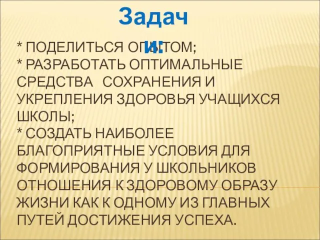 * ПОДЕЛИТЬСЯ ОПЫТОМ; * РАЗРАБОТАТЬ ОПТИМАЛЬНЫЕ СРЕДСТВА СОХРАНЕНИЯ И УКРЕПЛЕНИЯ ЗДОРОВЬЯ УЧАЩИХСЯ