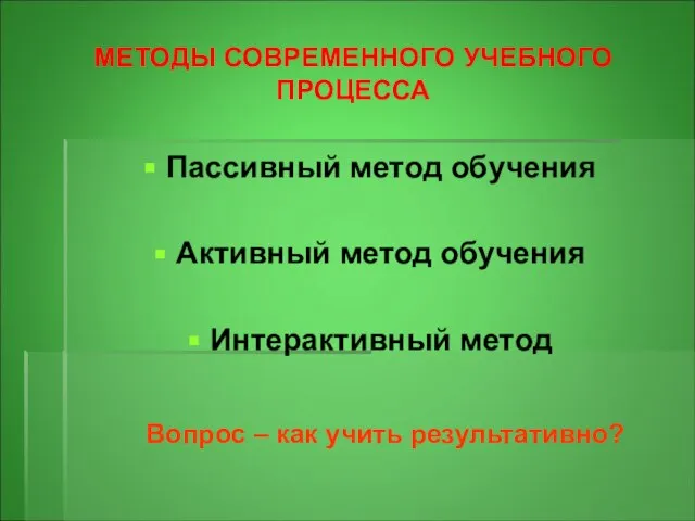 МЕТОДЫ СОВРЕМЕННОГО УЧЕБНОГО ПРОЦЕССА Пассивный метод обучения Активный метод обучения Интерактивный метод