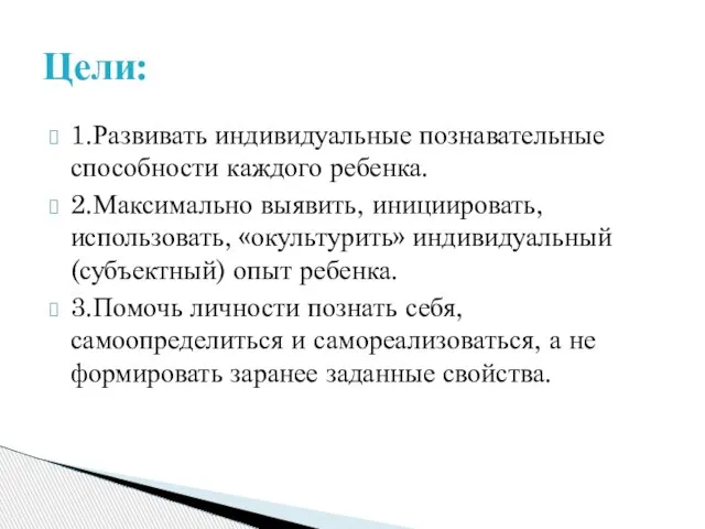 1.Развивать индивидуальные познавательные способности каждого ребенка. 2.Максимально выявить, инициировать, использовать, «окультурить» индивидуальный