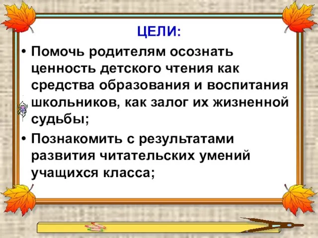 ЦЕЛИ: Помочь родителям осознать ценность детского чтения как средства образования и воспитания