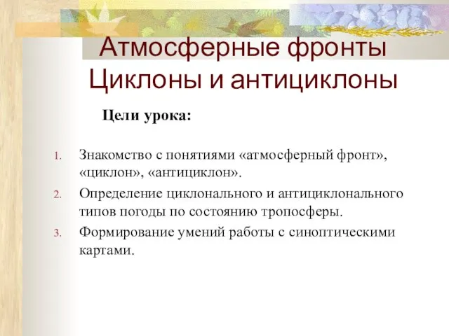 Атмосферные фронты Циклоны и антициклоны Цели урока: Знакомство с понятиями «атмосферный фронт»,