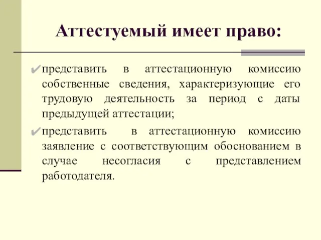 Аттестуемый имеет право: представить в аттестационную комиссию собственные сведения, характеризующие его трудовую