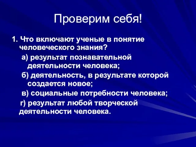 Проверим себя! 1. Что включают ученые в понятие человеческого знания? а) результат