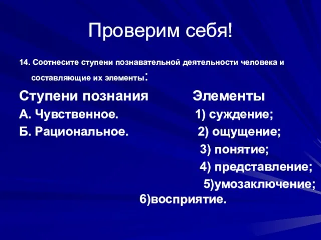 Проверим себя! 14. Соотнесите ступени познавательной деятельности человека и составляющие их элементы: