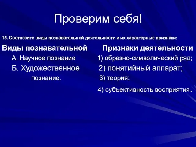 Проверим себя! 15. Соотнесите виды познавательной деятельности и их характерные признаки: Виды