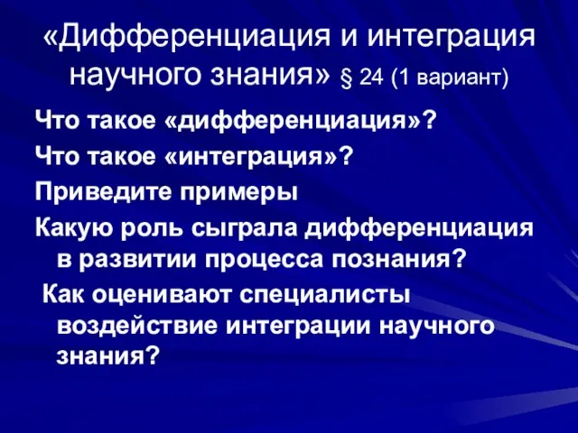 «Дифференциация и интеграция научного знания» § 24 (1 вариант) Что такое «дифференциация»?