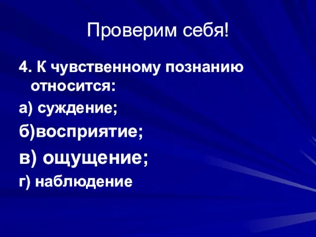 Проверим себя! 4. К чувственному познанию относится: а) суждение; б)восприятие; в) ощущение; г) наблюдение