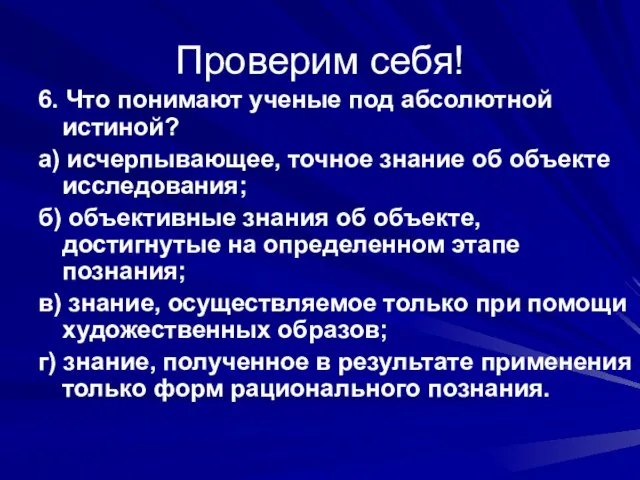 Проверим себя! 6. Что понимают ученые под абсолютной истиной? а) исчерпывающее, точное