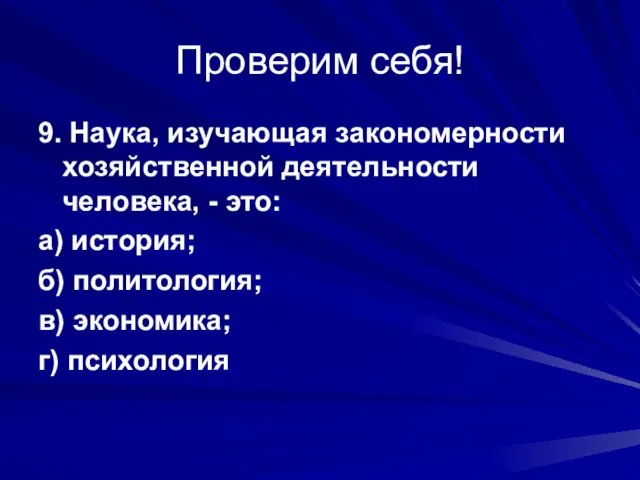 Проверим себя! 9. Наука, изучающая закономерности хозяйственной деятельности человека, - это: а)