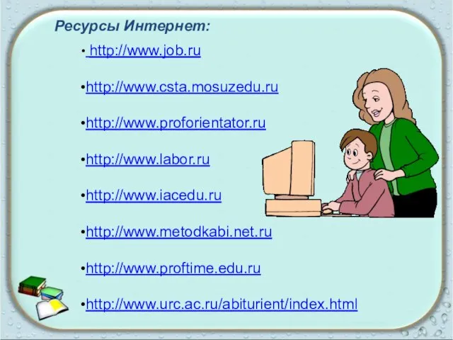 Ресурсы Интернет: http://www.job.ru http://www.csta.mosuzedu.ru http://www.proforientator.ru http://www.labor.ru http://www.iacedu.ru http://www.metodkabi.net.ru http://www.proftime.edu.ru http://www.urc.ac.ru/abiturient/index.html