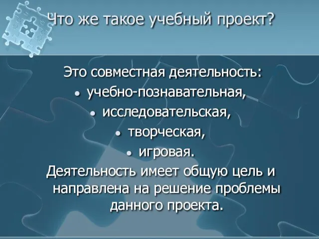 Что же такое учебный проект? Это совместная деятельность: учебно-познавательная, исследовательская, творческая, игровая.