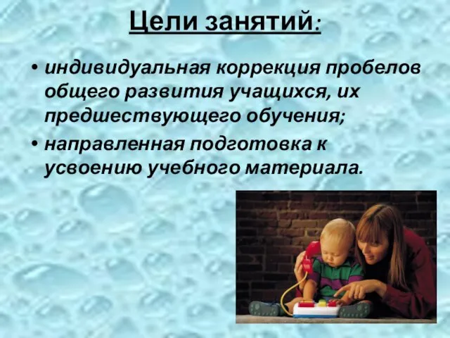 Цели занятий: индивидуальная коррекция пробелов общего развития учащихся, их предшествующего обучения; направленная