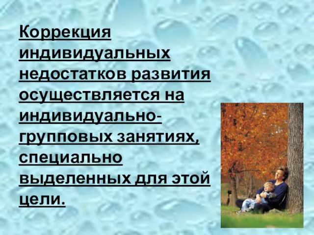 Коррекция индивидуальных недостатков развития осуществляется на индивидуально-групповых занятиях, специально выделенных для этой цели.