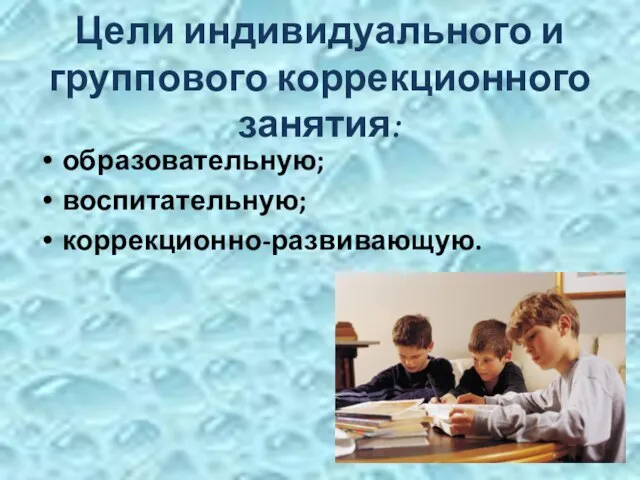 Цели индивидуального и группового коррекционного занятия: образовательную; воспитательную; коррекционно-развивающую.