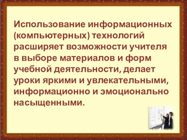 Использование информационных (компьютерных) технологий расширяет возможности учителя в выборе материалов и форм