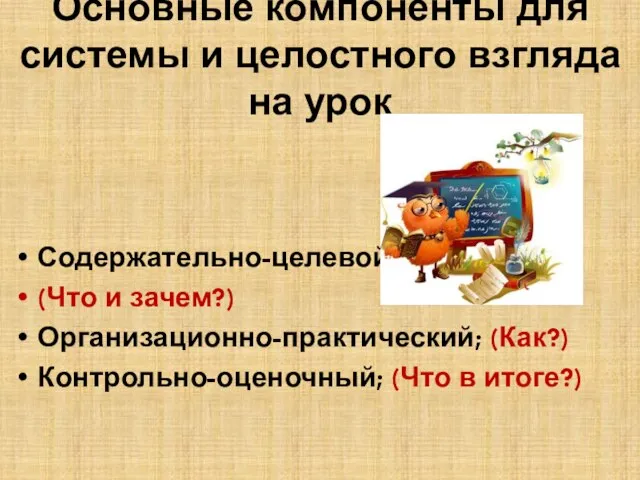 Основные компоненты для системы и целостного взгляда на урок Содержательно-целевой; (Что и