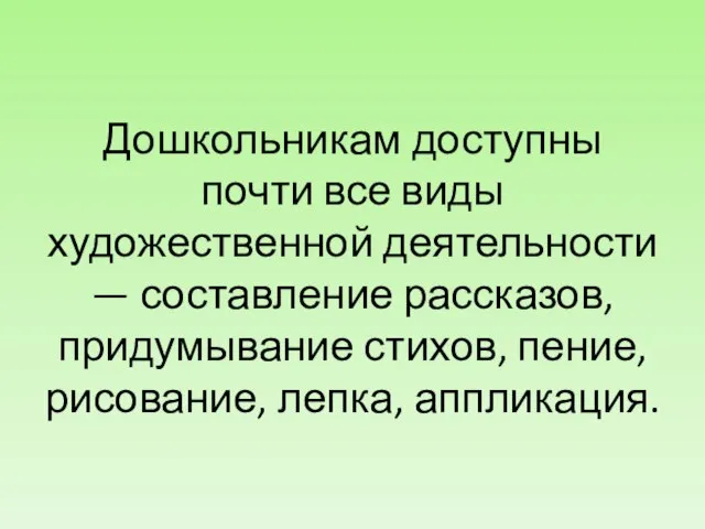 Дошкольникам доступны почти все виды художественной деятельности — составление рассказов, придумывание стихов, пение, рисование, лепка, аппликация.