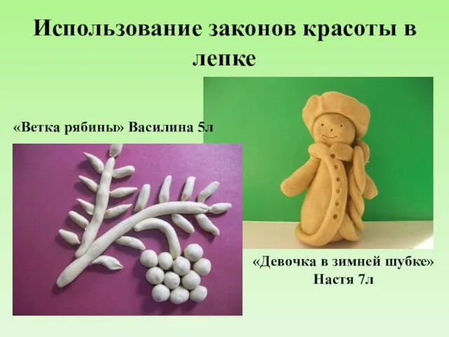 Использование законов красоты в лепке «Девочка в зимней шубке» Настя 7л «Ветка рябины» Василина 5л