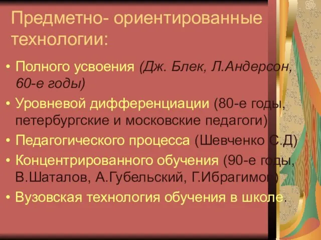 Предметно- ориентированные технологии: Полного усвоения (Дж. Блек, Л.Андерсон, 60-е годы) Уровневой дифференциации