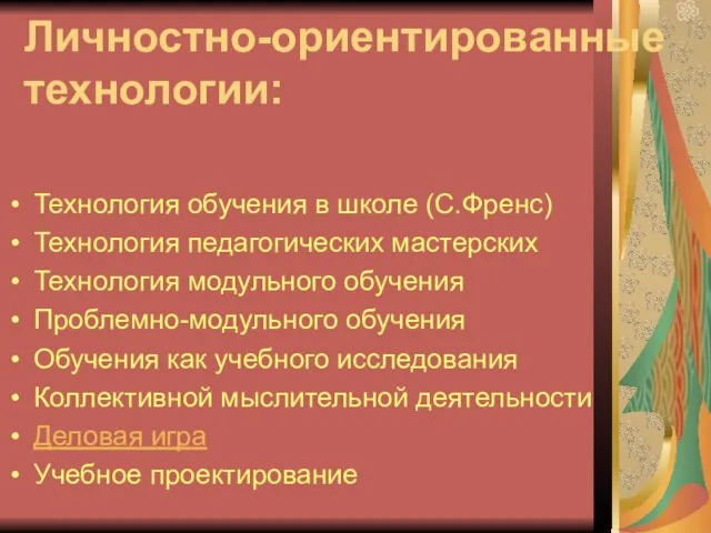 Личностно-ориентированные технологии: Технология обучения в школе (С.Френс) Технология педагогических мастерских Технология модульного