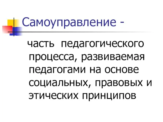 Самоуправление - часть педагогического процесса, развиваемая педагогами на основе социальных, правовых и этических принципов