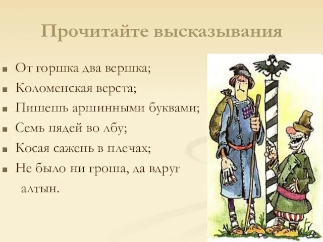 Прочитайте высказывания От горшка два вершка; Коломенская верста; Пишешь аршинными буквами; Семь