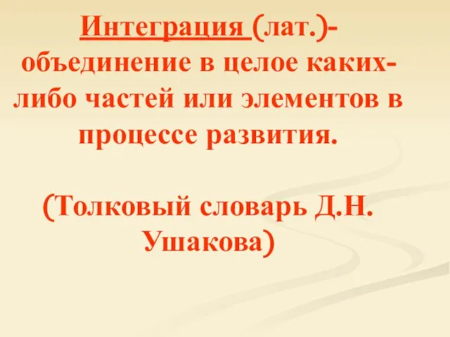 Интеграция (лат.)- объединение в целое каких-либо частей или элементов в процессе развития. (Толковый словарь Д.Н.Ушакова)