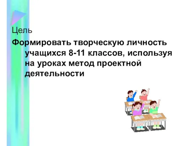 Цель Формировать творческую личность учащихся 8-11 классов, используя на уроках метод проектной деятельности