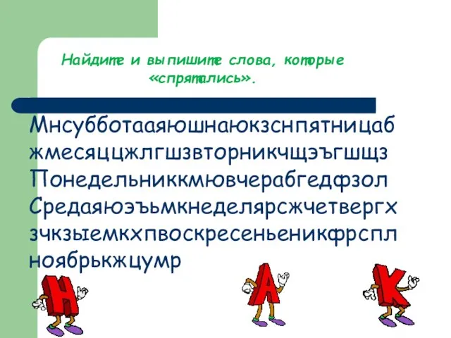 Найдите и выпишите слова, которые «спрятались». Мнсубботааяюшнаюкзснпятницабжмесяццжлгшзвторникчщэъгшщз Понедельниккмювчерабгедфзол Средаяюэъьмкнеделярсжчетвергхзчкзыемкхпвоскресеньеникфрспл ноябрькжцумр