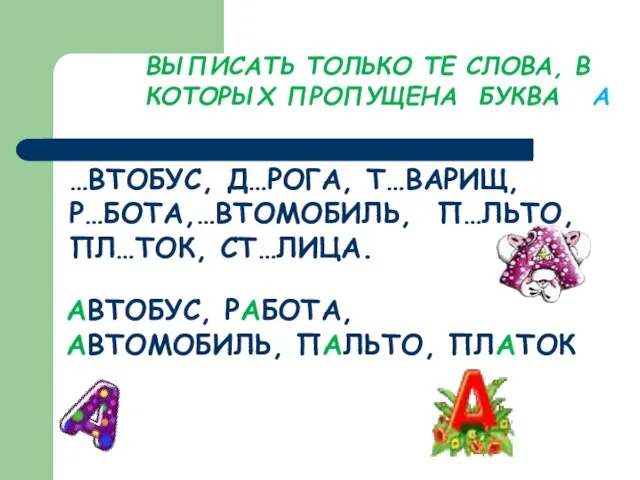 ВЫПИСАТЬ ТОЛЬКО ТЕ СЛОВА, В КОТОРЫХ ПРОПУЩЕНА БУКВА А …ВТОБУС, Д…РОГА, Т…ВАРИЩ,