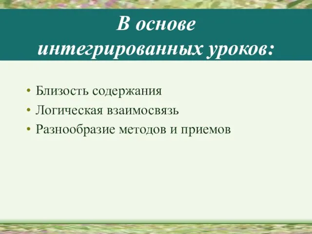 В основе интегрированных уроков: Близость содержания Логическая взаимосвязь Разнообразие методов и приемов