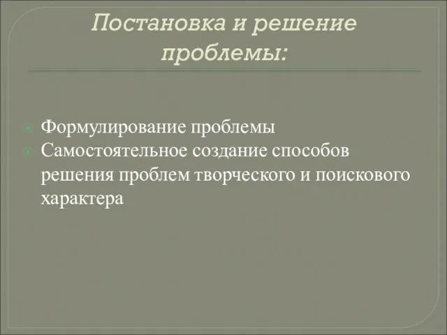 Постановка и решение проблемы: Формулирование проблемы Самостоятельное создание способов решения проблем творческого и поискового характера