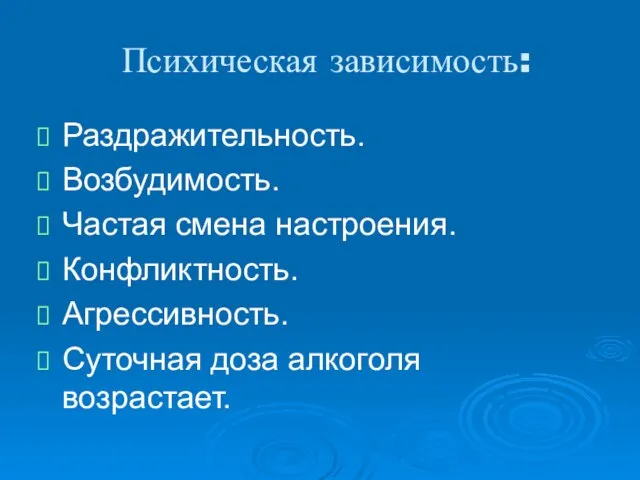 Психическая зависимость: Раздражительность. Возбудимость. Частая смена настроения. Конфликтность. Агрессивность. Суточная доза алкоголя возрастает.