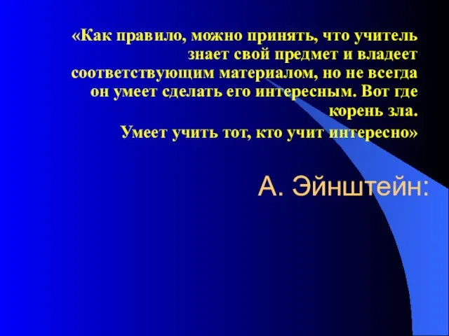 А. Эйнштейн: «Как правило, можно принять, что учитель знает свой предмет и