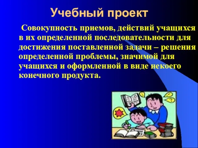 Учебный проект Совокупность приемов, действий учащихся в их определенной последовательности для достижения