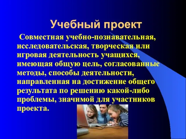 Учебный проект Совместная учебно-познавательная, исследовательская, творческая или игровая деятельность учащихся, имеющая общую