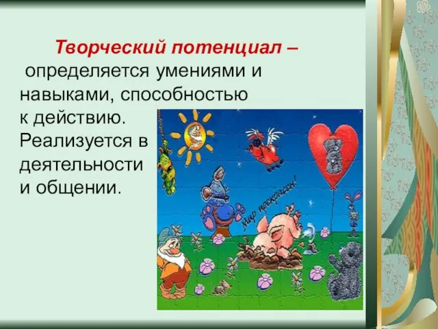 Творческий потенциал – определяется умениями и навыками, способностью к действию. Реализуется в деятельности и общении.