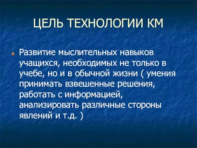 ЦЕЛЬ ТЕХНОЛОГИИ КМ Развитие мыслительных навыков учащихся, необходимых не только в учебе,