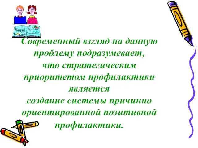 Современный взгляд на данную проблему подразумевает, что стратегическим приоритетом профилактики является создание