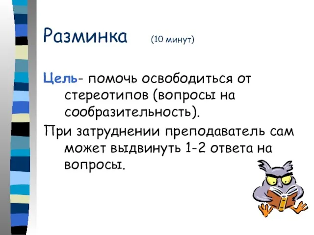 Разминка (10 минут) Цель- помочь освободиться от стереотипов (вопросы на сообразительность). При