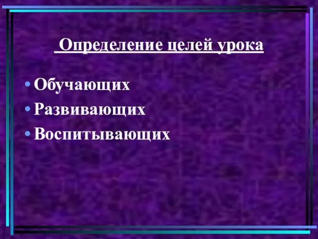 Определение целей урока Обучающих Развивающих Воспитывающих