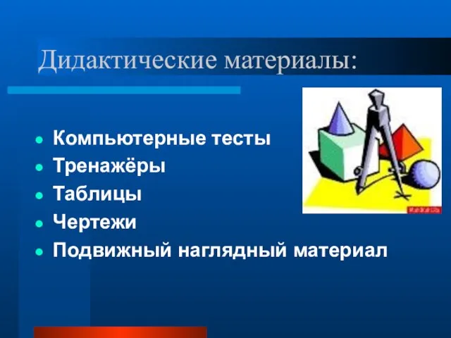 Дидактические материалы: Компьютерные тесты Тренажёры Таблицы Чертежи Подвижный наглядный материал