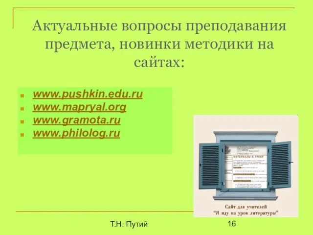 Т.Н. Путий Актуальные вопросы преподавания предмета, новинки методики на сайтах: www.pushkin.edu.ru www.mapryal.org www.gramota.ru www.philolog.ru