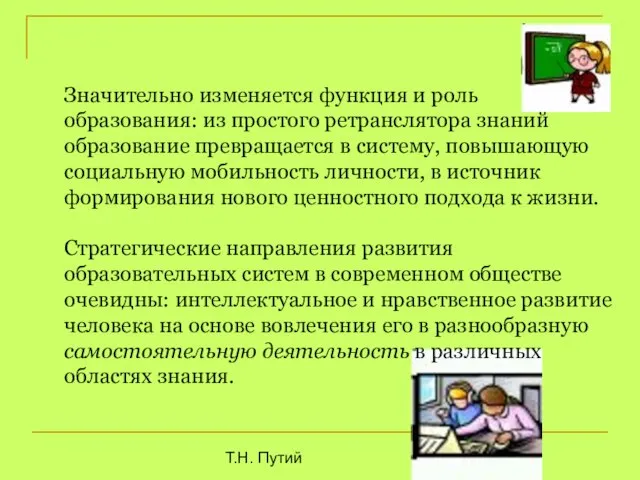 Т.Н. Путий Значительно изменяется функция и роль образования: из простого ретранслятора знаний