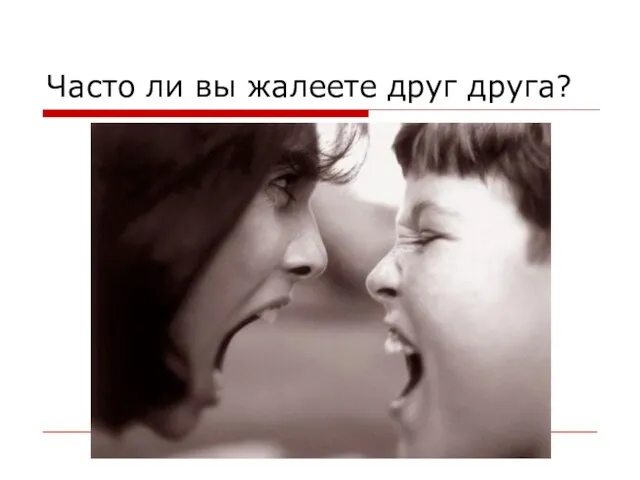 Часто ли вы жалеете друг друга?