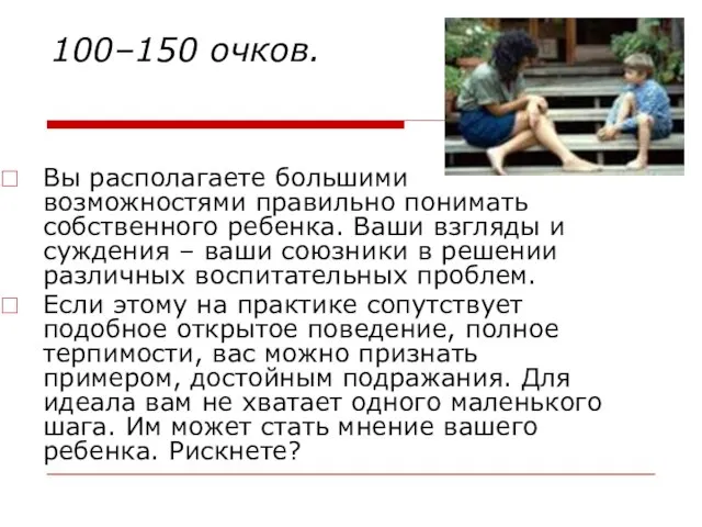 100–150 очков. Вы располагаете большими возможностями правильно понимать собственного ребенка. Ваши взгляды